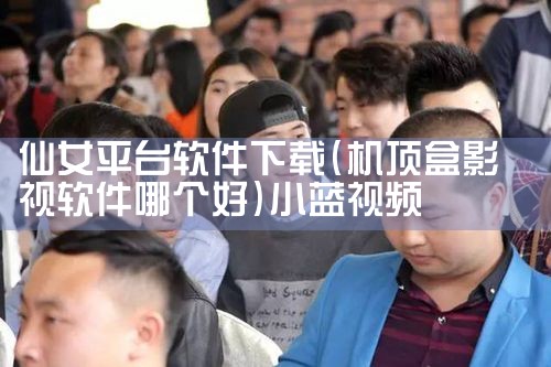 仙女平台软件下载|小蓝视频