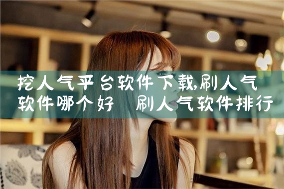挖人气平台软件下载|糖心Vlog