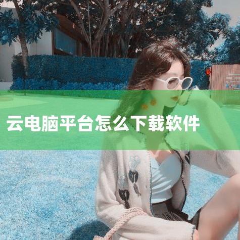 一、下载过程 用户只需打开掌上云电脑的应用程序界面，然后使用其内置的搜索功能来查找想要下载的软件。在搜索结果中找到目标软件后，点击下载按钮即可开始下载过程。下载完成后，用户可以根据需要进行安装和使用。|MR好色