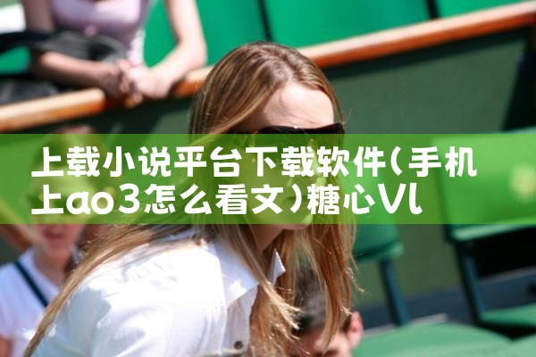 上载小说平台下载软件|糖心Vlog