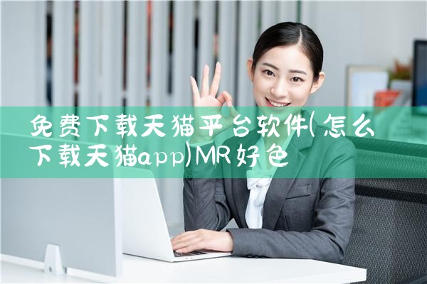 免费下载天猫平台软件|MR好色