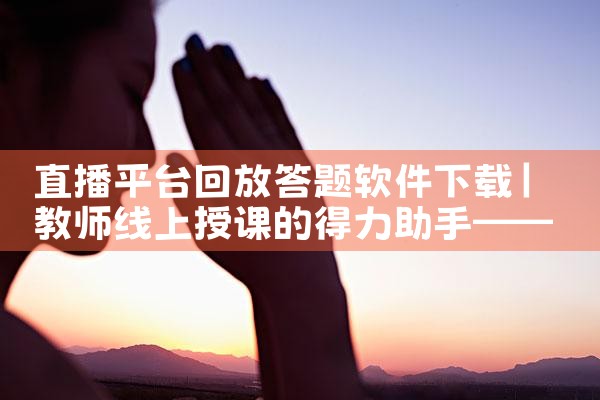 直播平台回放答题软件下载|P站专业版