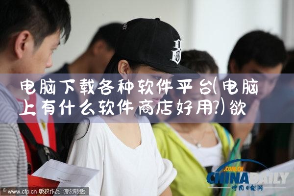 电脑下载各种软件平台|欲漫涩