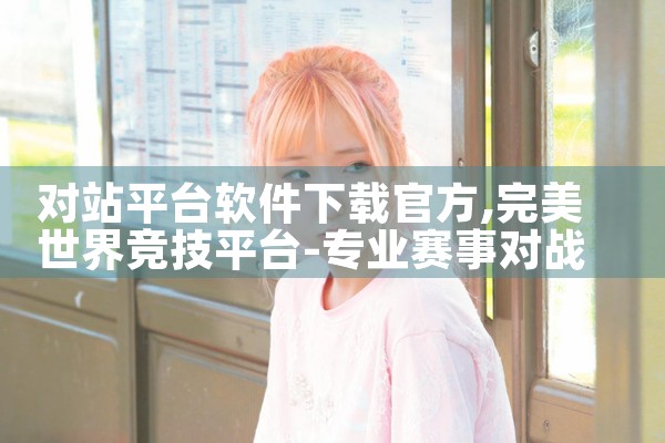 对站平台软件下载官方|MR好色