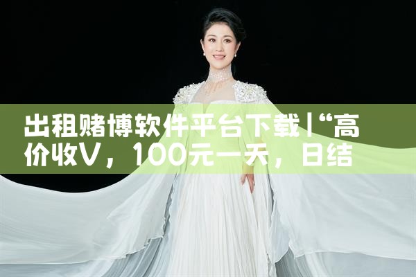 出租赌博软件平台下载|P站专业版