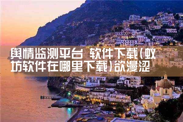 舆情监测平台 软件下载|欲漫涩