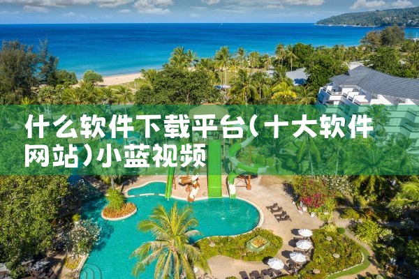 什么软件下载平台|小蓝视频