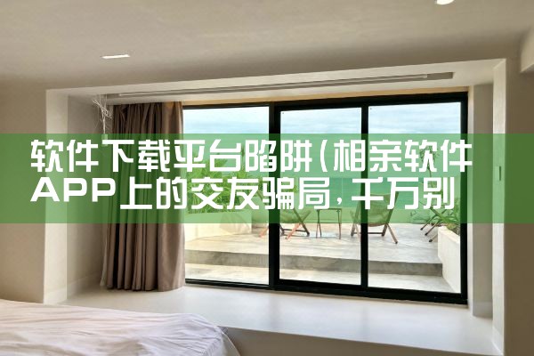 软件下载平台陷阱|小蓝视频
