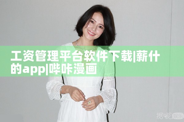 工资管理平台软件下载|哔咔漫画