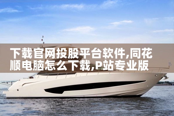 下载官网投股平台软件|P站专业版