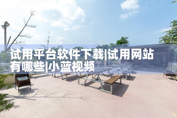 试用平台软件下载|小蓝视频