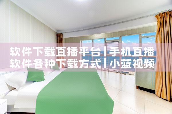 软件下载直播平台|小蓝视频