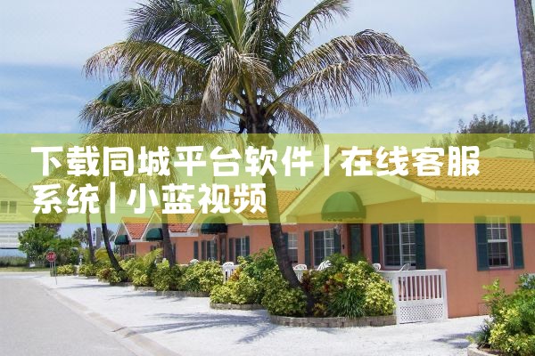 下载同城平台软件|小蓝视频